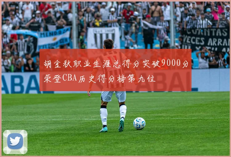 胡金秋职业生涯总得分突破9000分荣登CBA历史得分榜第九位