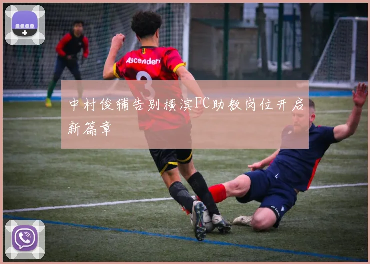 中村俊辅告别横滨FC助教岗位开启新篇章