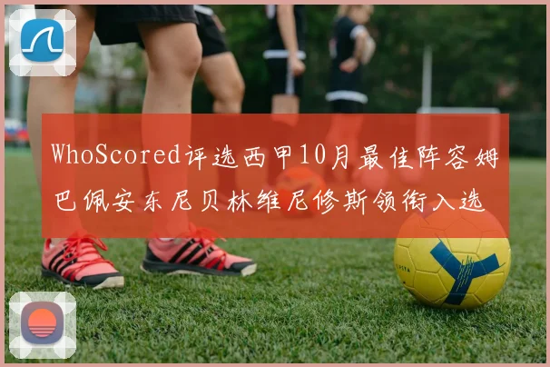 WhoScored评选西甲10月最佳阵容姆巴佩安东尼贝林维尼修斯领衔入选