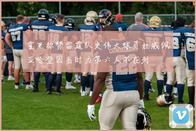 霍里称赞雷霆队史伟大球员杜威佩亚哈登因当时为第六人不在列