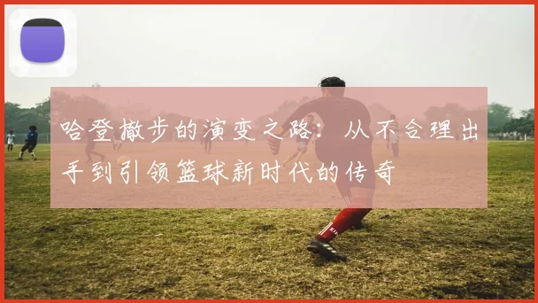哈登撤步的演变之路：从不合理出手到引领篮球新时代的传奇
