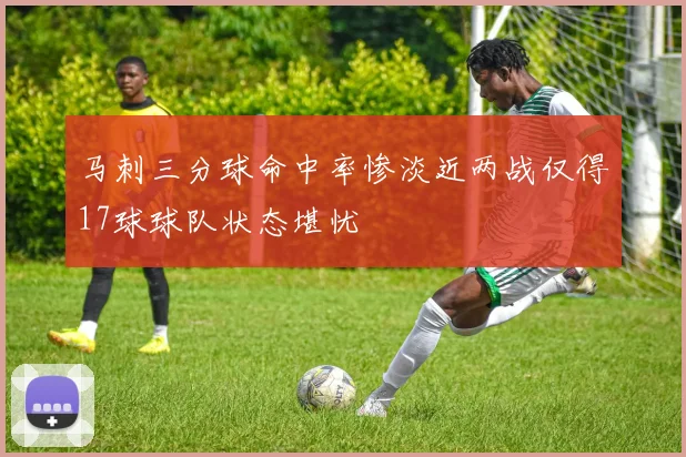 马刺三分球命中率惨淡近两战仅得17球球队状态堪忧