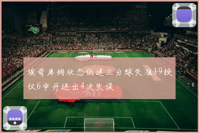 埃奇库姆状态低迷三分球失准19投仅6中并送出4次失误