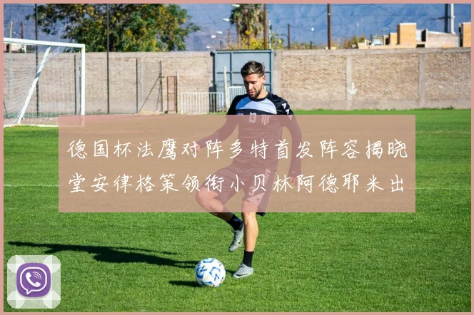 德国杯法鹰对阵多特首发阵容揭晓堂安律格策领衔小贝林阿德耶米出战