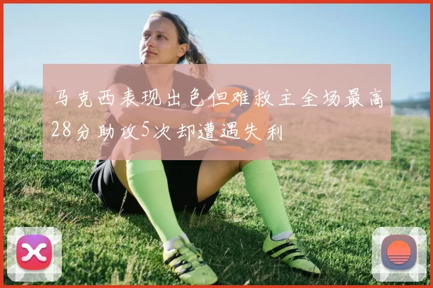 马克西表现出色但难救主全场最高28分助攻5次却遭遇失利