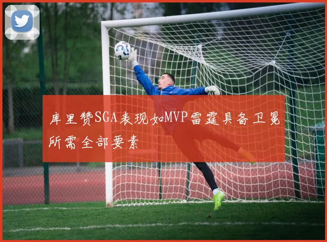 库里赞SGA表现如MVP雷霆具备卫冕所需全部要素
