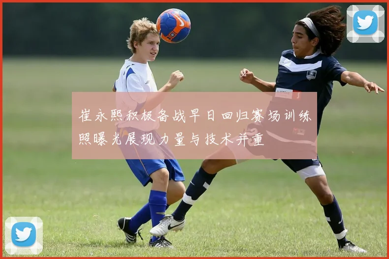 崔永熙积极备战早日回归赛场训练照曝光展现力量与技术并重