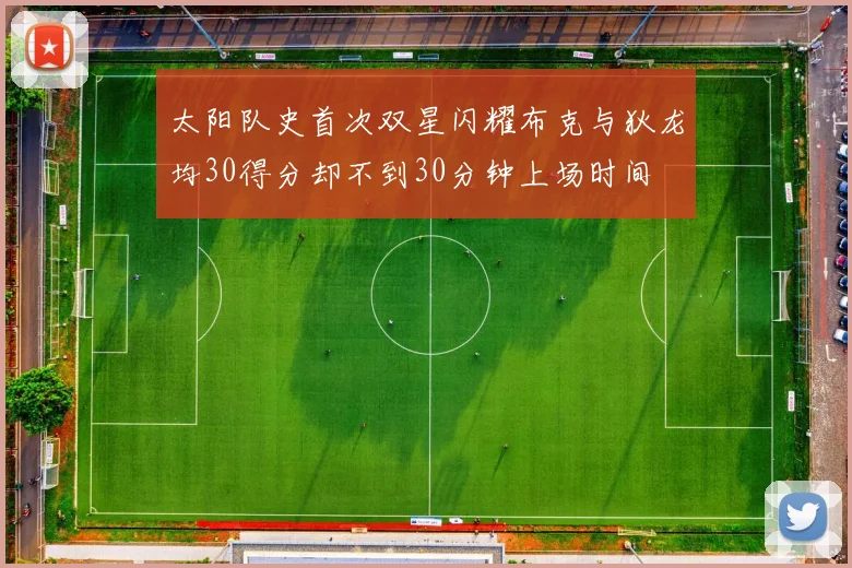 太阳队史首次双星闪耀布克与狄龙均30得分却不到30分钟上场时间