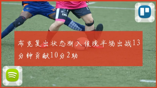布克复出状态渐入佳境半场出战13分钟贡献10分2助