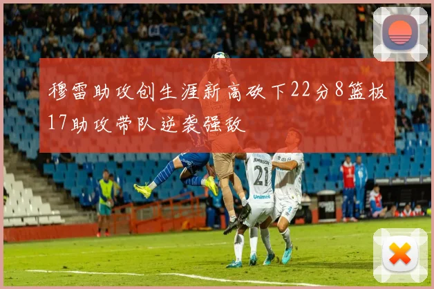 穆雷助攻创生涯新高砍下22分8篮板17助攻带队逆袭强敌